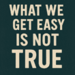  Is It True That “What We Get Easy Is Not True”?
