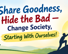 Share Goodness, Hide the Bad — Change Society, Starting With Ourselves!